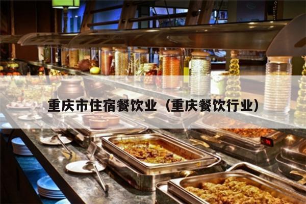 重庆市住宿餐饮业（重庆餐饮行业）