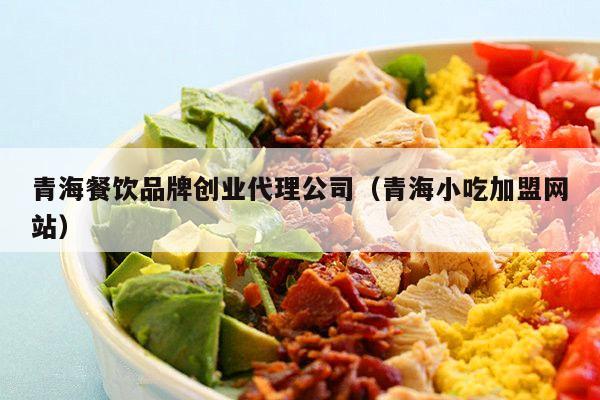 青海餐饮品牌创业代理公司（青海小吃加盟网站）