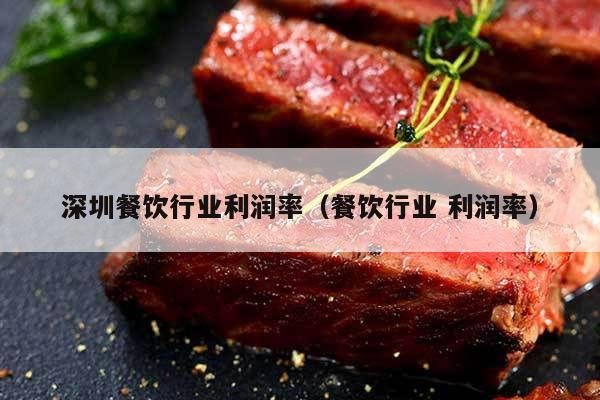 深圳餐饮行业利润率（餐饮行业 利润率）