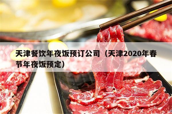 天津餐饮年夜饭预订公司（天津2020年春节年夜饭预定）