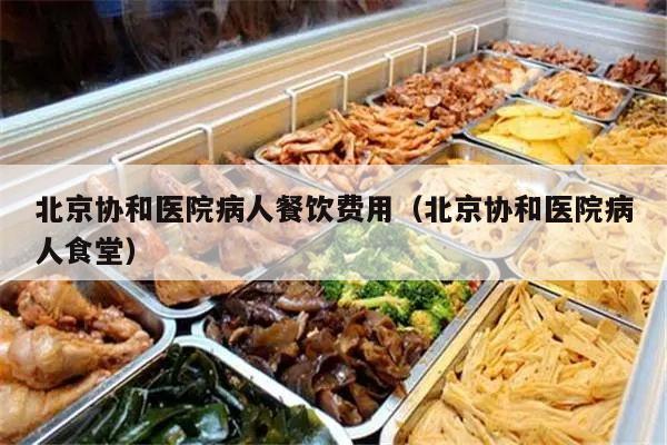 北京协和医院病人餐饮费用（北京协和医院病人食堂）
