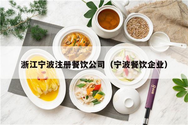 浙江宁波注册餐饮公司（宁波餐饮企业）
