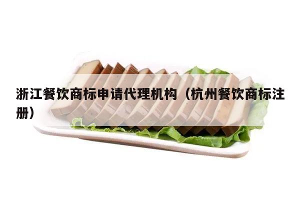 浙江餐饮商标申请代理机构（杭州餐饮商标注册）