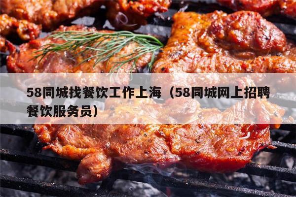 58同城找餐饮工作上海（58同城网上招聘餐饮服务员）