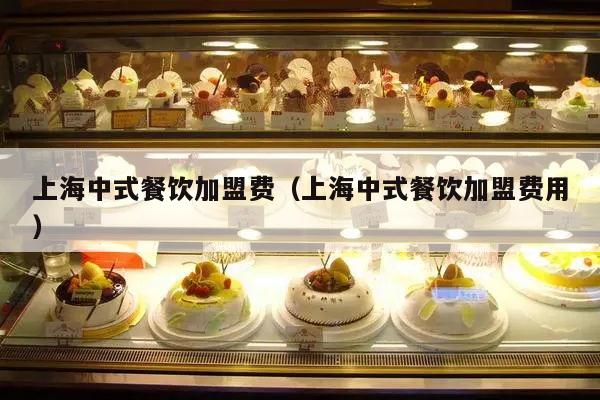 上海中式餐饮加盟费（上海中式餐饮加盟费用）
