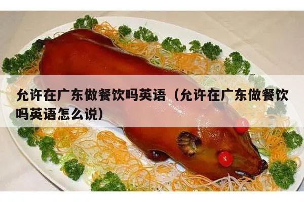 允许在广东做餐饮吗英语（允许在广东做餐饮吗英语怎么说）