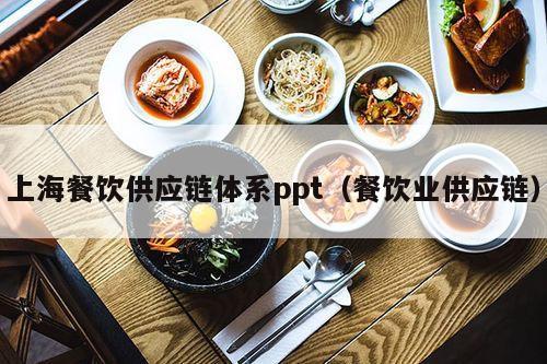 上海餐饮供应链体系ppt（餐饮业供应链）