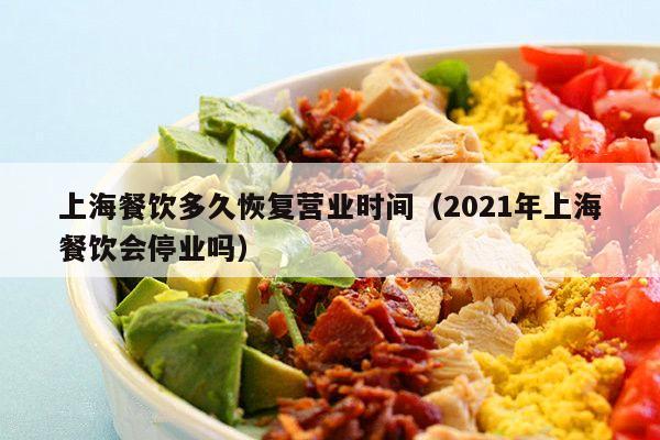 上海餐饮多久恢复营业时间（2021年上海餐饮会停业吗）