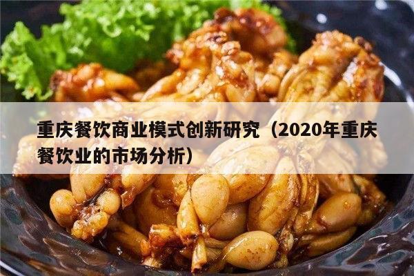 重庆餐饮商业模式创新研究（2020年重庆餐饮业的市场分析）