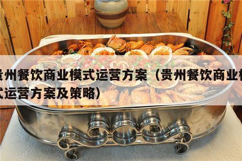 贵州餐饮商业模式运营方案（贵州餐饮商业模式运营方案及策略）